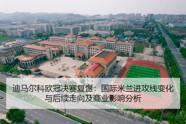 迪马尔科欧冠决赛复盘：国际米兰进攻线变化与后续走向及商业影响分析（yaxin）