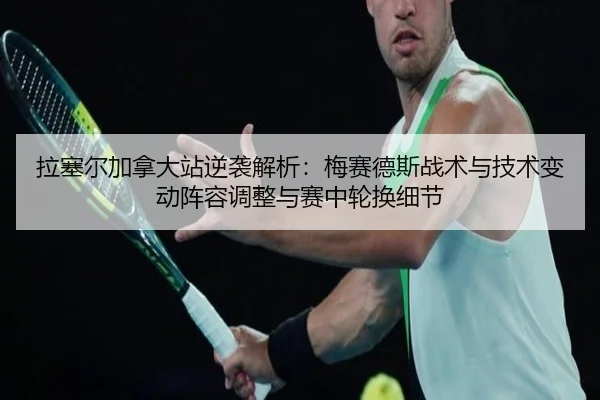 拉塞尔加拿大站逆袭解析：梅赛德斯战术与技术变动阵容调整与赛中轮换细节（yaxin）